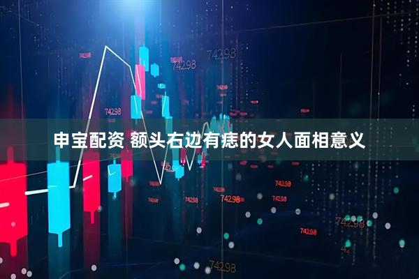 申宝配资 额头右边有痣的女人面相意义