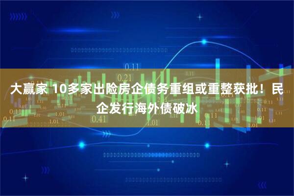大赢家 10多家出险房企债务重组或重整获批！民企发行海外债破冰
