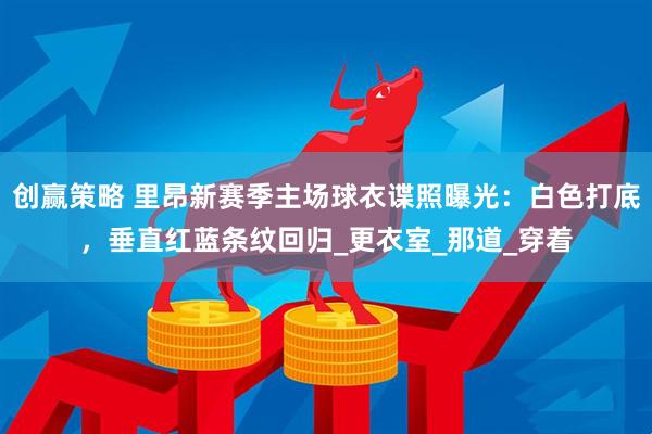 创赢策略 里昂新赛季主场球衣谍照曝光：白色打底，垂直红蓝条纹回归_更衣室_那道_穿着