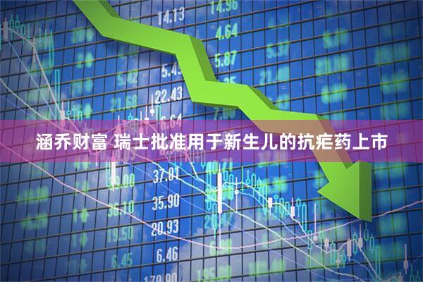 涵乔财富 瑞士批准用于新生儿的抗疟药上市