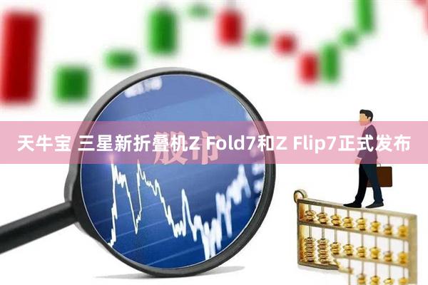 天牛宝 三星新折叠机Z Fold7和Z Flip7正式发布