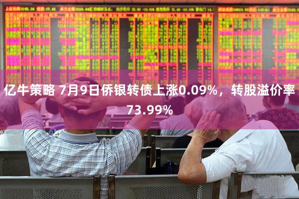 亿牛策略 7月9日侨银转债上涨0.09%，转股溢价率73.99%