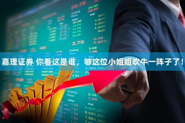 嘉理证券 你看这是谁，够这位小姐姐吹牛一阵子了！