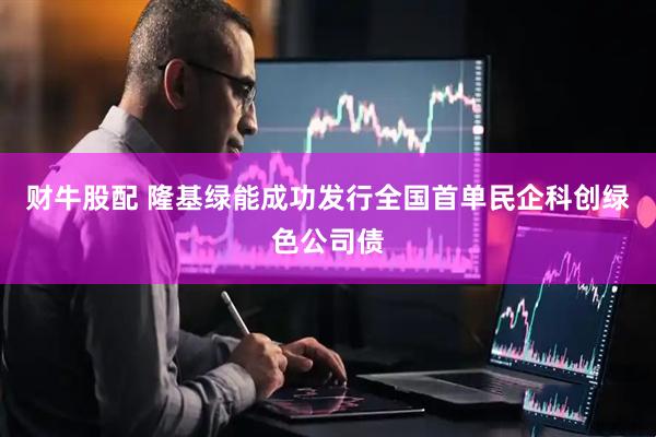 财牛股配 隆基绿能成功发行全国首单民企科创绿色公司债