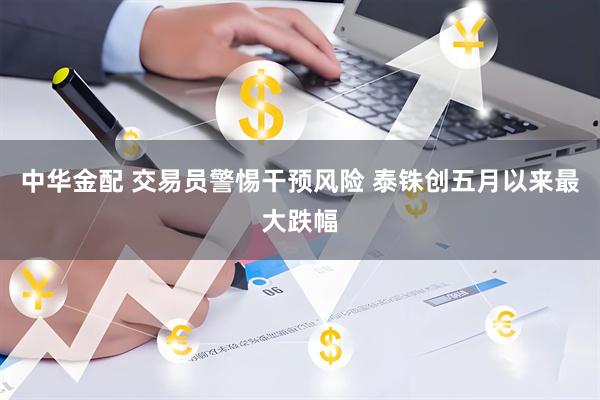 中华金配 交易员警惕干预风险 泰铢创五月以来最大跌幅