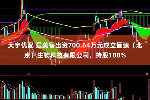 天宇优配 爱美客出资700.64万元成立俪臻（北京）生物科技有限公司，持股100%